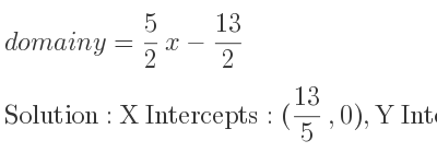 The domain of y= 5/2 x-13/2 is X Intercepts: (13/5 ,0),Y Intercepts: (0,-13/2)
